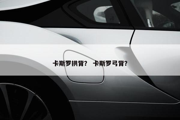 卡斯罗拱背？ 卡斯罗弓背？