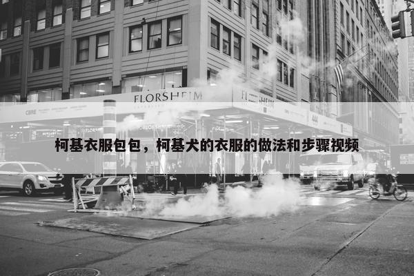 柯基衣服包包，柯基犬的衣服的做法和步骤视频