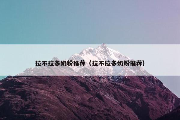 拉不拉多奶粉推荐（拉不拉多奶粉推荐）