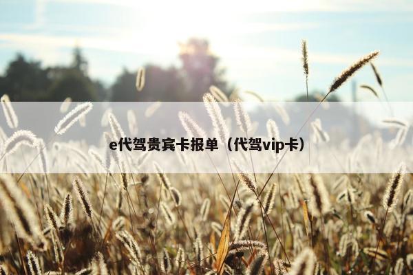 e代驾贵宾卡报单（代驾vip卡）