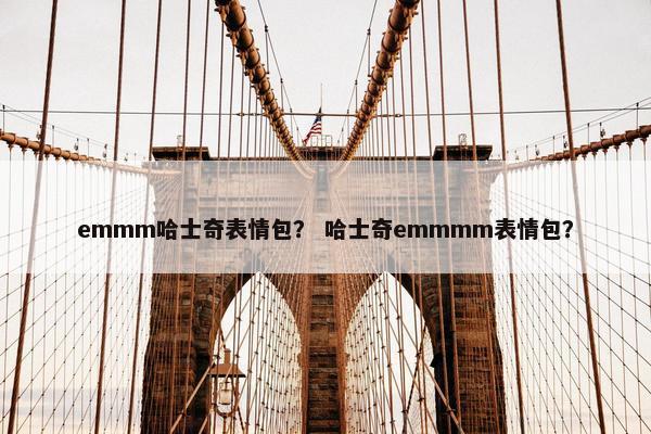 emmm哈士奇表情包？ 哈士奇emmmm表情包？