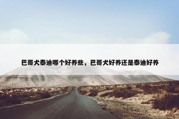 巴哥犬泰迪哪个好养些，巴哥犬好养还是泰迪好养