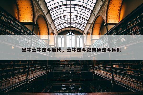 黑牛蓝牛法斗后代，蓝牛法斗跟普通法斗区别