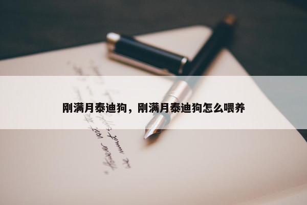 刚满月泰迪狗，刚满月泰迪狗怎么喂养