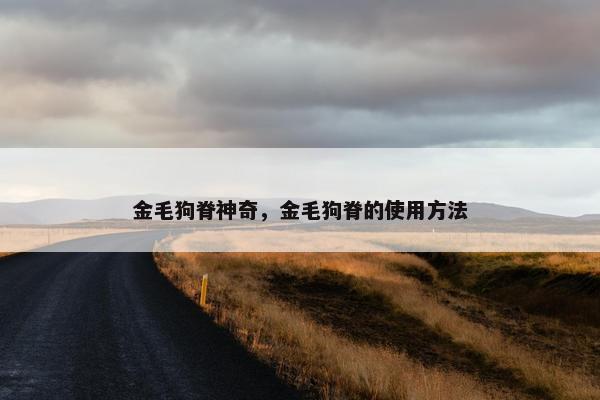 金毛狗脊神奇，金毛狗脊的使用方法