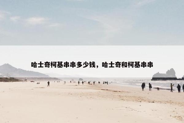 哈士奇柯基串串多少钱，哈士奇和柯基串串