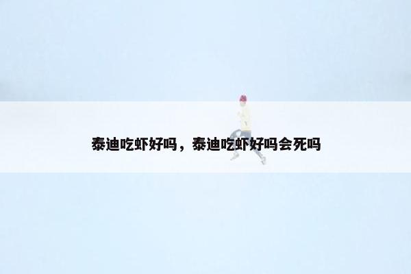 泰迪吃虾好吗，泰迪吃虾好吗会死吗