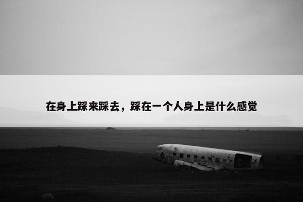 在身上踩来踩去，踩在一个人身上是什么感觉