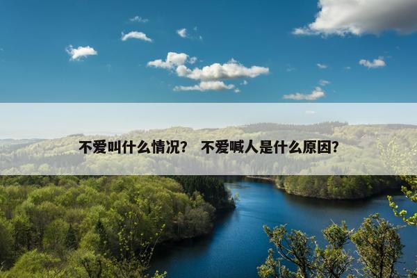 不爱叫什么情况？ 不爱喊人是什么原因？
