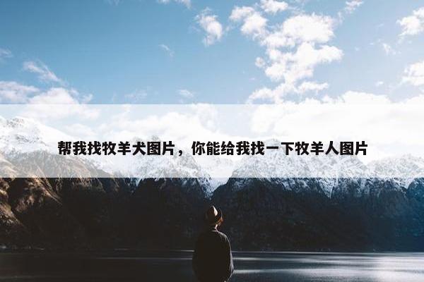 帮我找牧羊犬图片，你能给我找一下牧羊人图片