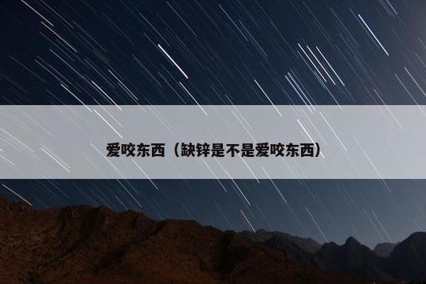 爱咬东西（缺锌是不是爱咬东西）