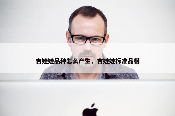 吉娃娃品种怎么产生，吉娃娃标准品相