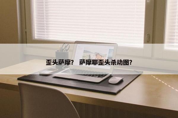 歪头萨摩？ 萨摩耶歪头杀动图？