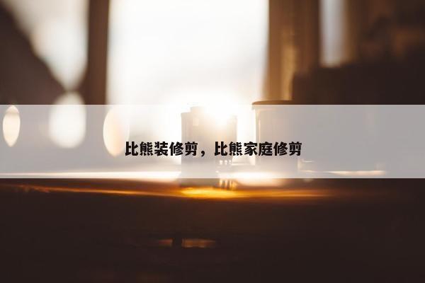 比熊装修剪，比熊家庭修剪