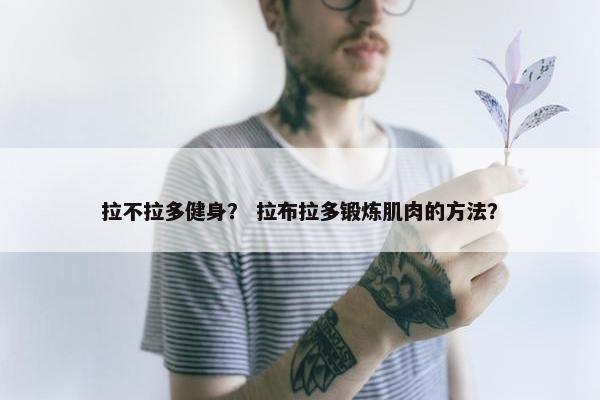 拉不拉多健身？ 拉布拉多锻炼肌肉的方法？