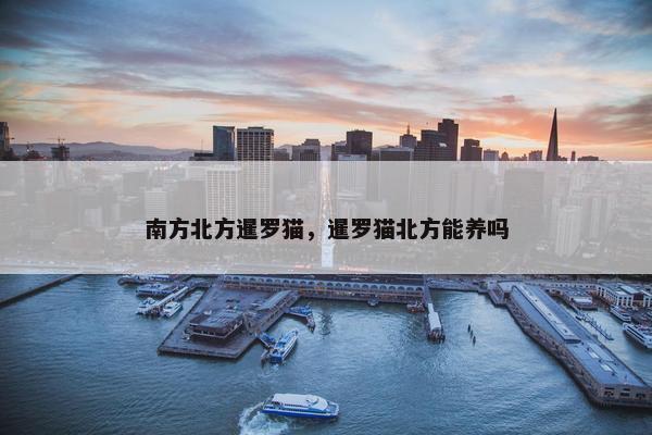 南方北方暹罗猫，暹罗猫北方能养吗
