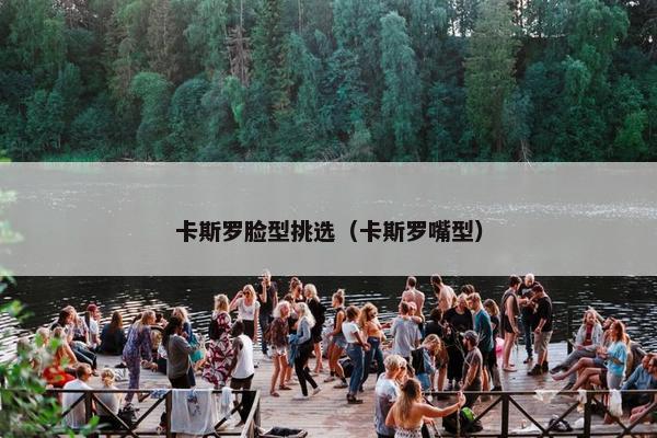 卡斯罗脸型挑选（卡斯罗嘴型）