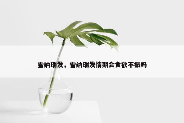 雪纳瑞发，雪纳瑞发情期会食欲不振吗