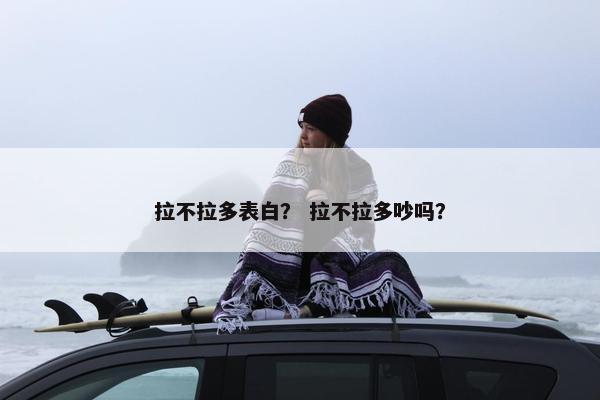 拉不拉多表白？ 拉不拉多吵吗？