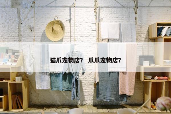 猫爪宠物店？ 爪爪宠物店？