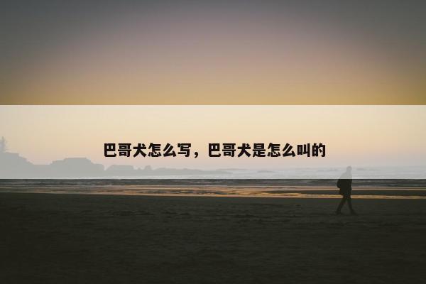 巴哥犬怎么写，巴哥犬是怎么叫的