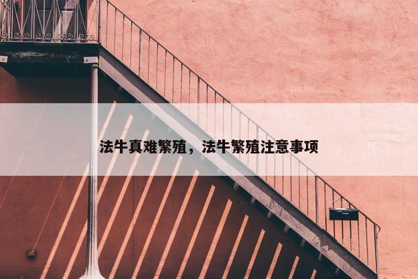法牛真难繁殖，法牛繁殖注意事项