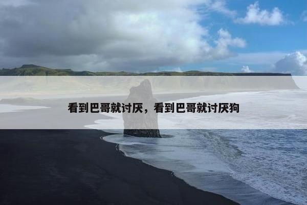 看到巴哥就讨厌，看到巴哥就讨厌狗