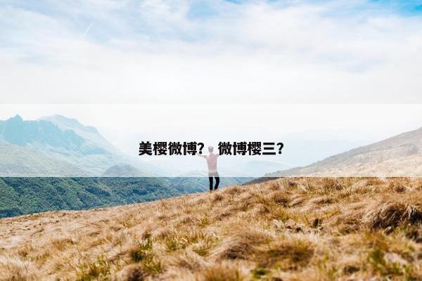 美樱微博？ 微博樱三？