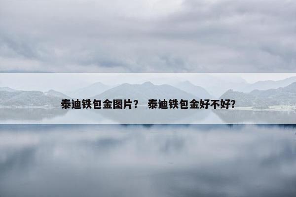 泰迪铁包金图片？ 泰迪铁包金好不好？