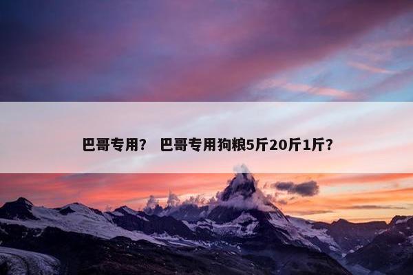 巴哥专用？ 巴哥专用狗粮5斤20斤1斤？