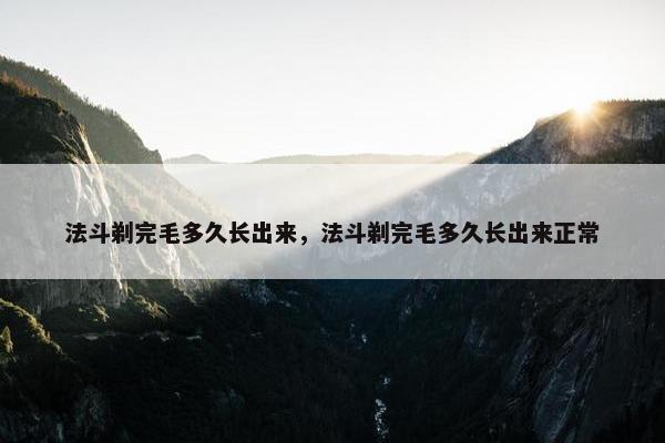 法斗剃完毛多久长出来，法斗剃完毛多久长出来正常
