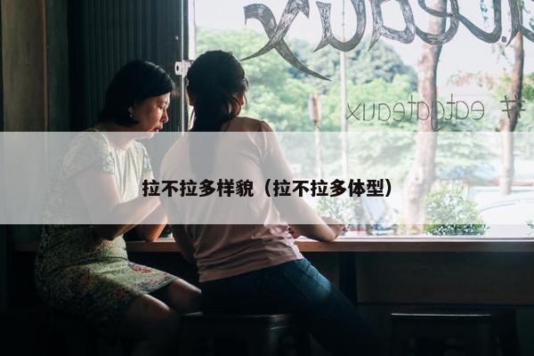 拉不拉多样貌（拉不拉多体型）