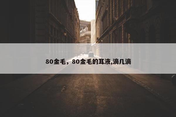80金毛，80金毛的耳液,滴几滴