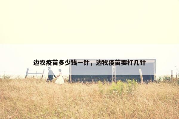 边牧疫苗多少钱一针，边牧疫苗要打几针
