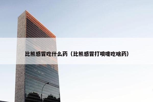 比熊感冒吃什么药（比熊感冒打喷嚏吃啥药）