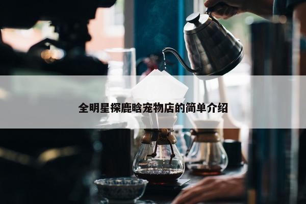全明星探鹿晗宠物店的简单介绍