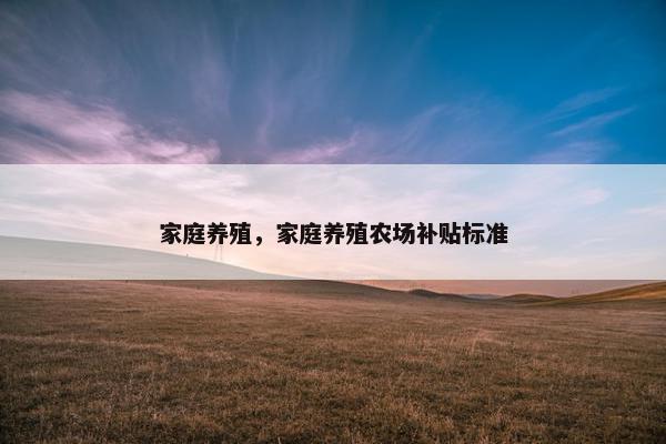家庭养殖，家庭养殖农场补贴标准