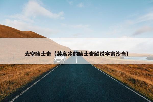 太空哈士奇（装高冷的哈士奇解说宇宙沙盘）