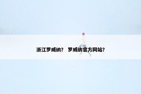 浙江罗威纳？ 罗威纳官方网站？