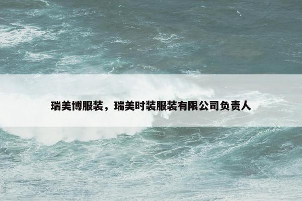 瑞美博服装，瑞美时装服装有限公司负责人