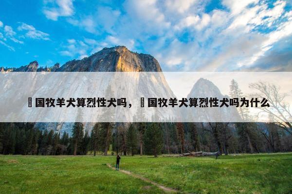 徳国牧羊犬算烈性犬吗，徳国牧羊犬算烈性犬吗为什么