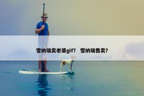 雪纳瑞卖老婆gif？ 雪纳瑞售卖？