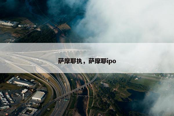 萨摩耶执，萨摩耶ipo
