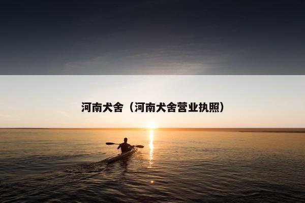 河南犬舍（河南犬舍营业执照）