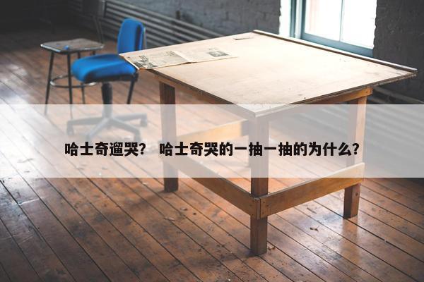 哈士奇遛哭？ 哈士奇哭的一抽一抽的为什么？