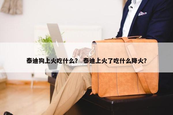 泰迪狗上火吃什么？ 泰迪上火了吃什么降火？